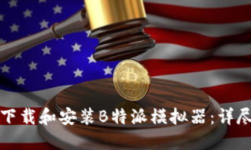 如何下载和安装B特派模拟器：详尽指南
