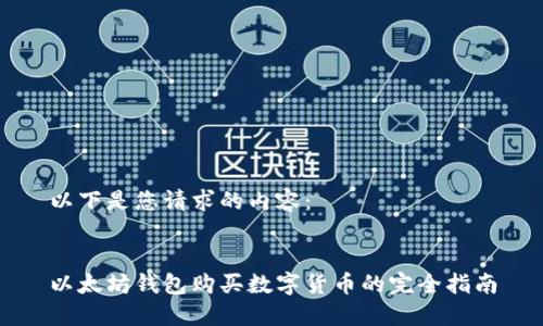 以下是您请求的内容：


以太坊钱包购买数字货币的完全指南