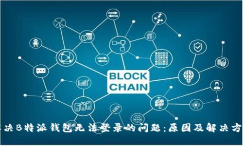解决B特派钱包无法登录的问题：原因及解决方案