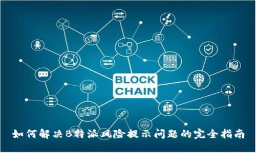 如何解决B特派风险提示问题的完全指南