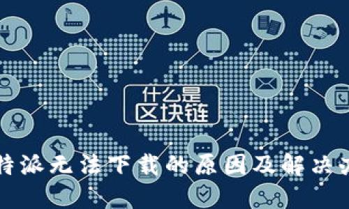 比特派无法下载的原因及解决办法