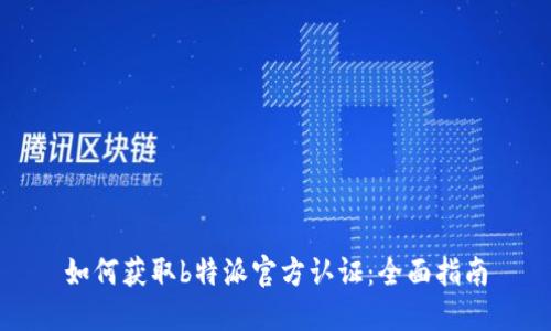 如何获取b特派官方认证：全面指南