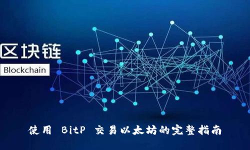 使用 BitP 交易以太坊的完整指南