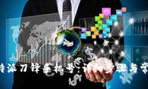 如何解绑B特派刀锋手机号：详细步骤与常见问题解答