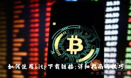 如何使用bitp下载链接：详细指南与技巧