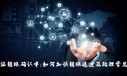 比特派转账确认中：如何加快转账速度及处理常见问题