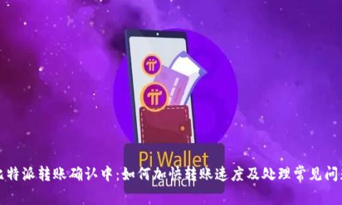 比特派转账确认中：如何加快转账速度及处理常见问题
