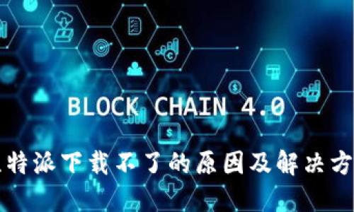 比特派下载不了的原因及解决方案