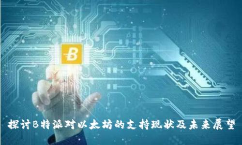 探讨B特派对以太坊的支持现状及未来展望