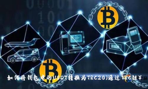 如何将钱包中的USDT转换为TRC20（通过TRC链）