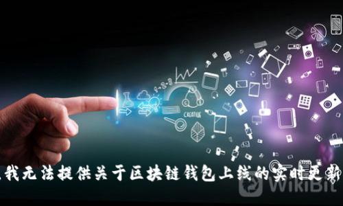 抱歉，我无法提供关于区块链钱包上线的实时更新信息。