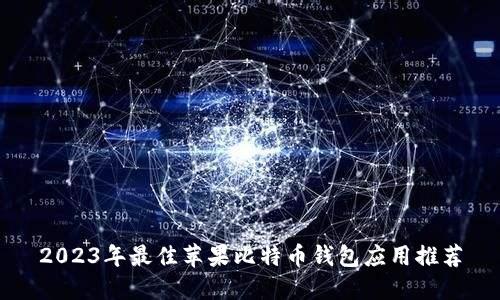 2023年最佳苹果比特币钱包应用推荐