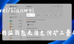 bianwei/bianwei解决B特派钱包无法支付矿工费的问题