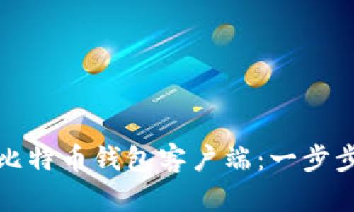 如何下载和安装比特币钱包客户端：一步步指导与实用建议