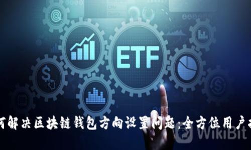 如何解决区块链钱包方向设置问题：全方位用户指南