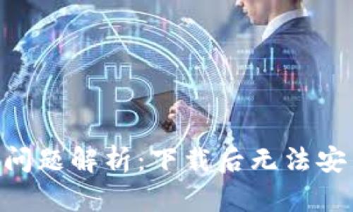 BitKeep安装问题解析：下载后无法安装的解决办法