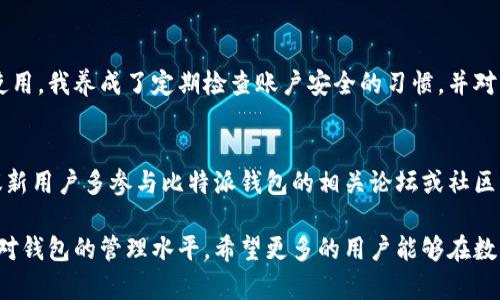 比特派钱包如何去除安全提示的实用指南

比特派钱包,安全提示,去除安全提示,数字货币钱包,加密货币/guanjianci

引言
比特派钱包作为数字货币领域中备受欢迎的一个钱包，受到许多用户的青睐。通过 simples 、用户友好的界面来存储、管理和交易各种加密货币，满足了不同用户的需求。然而，一些用户常常发现钱包中会频繁出现安全提示，这可能使他们感到困惑。因此，了解如何去除这些安全提示，便成为了一项重要的技能。

安全提示的成因
比特派钱包中的安全提示主要是为了保护用户的资产安全。这些提示通常与以下几个方面有关：
ul
    listrong账户安全设置/strong：如果你的账户设置不够安全，钱包会提示你进行更改，例如启用双重认证或修改密码。/li
    listrong设备安全/strong：在不安全的网络环境下使用，钱包会提醒用户，防止信息泄露。/li
    listrong软件更新/strong：如果钱包版本较旧，系统会提醒你进行更新，以防止安全漏洞。/li
/ul
安全提示虽然反复出现，目的无非就是保护用户的资产，但对于习惯于技术的用户来说，这些提示可能显得多余。

去除安全提示的必要性
很多用户在使用比特派钱包时会觉得安全提示是一种干扰，尤其是在他们已经采取了一系列安全措施之后。这些提示的频繁出现不仅可能影响用户体验，还可能使用户对钱包产生一定的不信任感。在这种背景下，用户在想方设法去除这些提示的同时，也必须确保自己的账户依然处于一个安全的状态。

去除安全提示的操作步骤
以下是几种常见的去除比特派钱包安全提示的方法：

h41. 确认账户的安全性/h4
第一步，确保你的账户设置是安全的。可以从以下几个方面进行检查：
ul
    listrong启用双重认证/strong：这种措施可以极大地提高账户的安全性。通过手机应用生成的动态验证码，能够有效防止未授权的访问。/li
    listrong定期修改密码/strong：定期更换密码，并确保密码复杂多样，包含数字、字母和特殊字符，能够提高安全性。/li
/ul

h42. 更新至最新版本/h4
确保你的比特派钱包更新至最新版本。定期更新软件不仅可以修复BUG，还可以增强安全性。如果你的比特派钱包长时间未更新，可能会出现安全提示。

h43. 防止在公共网络中使用/h4
尽量避免在公共Wi-Fi环境下进行交易或访问比特派钱包。公共网络具有高度的风险，黑客容易截取数据。如果非要在公共网络中使用，确保采用VPN等安全措施。

h44. 客服咨询/h4
如果你尝试了以上方法但仍然收到安全提示，不妨直接联系比特派的钱包客服。他们可以进一步帮助你排查问题，解决安全提示的问题。

个人见解与经验总结
在我个人使用比特派钱包的过程中，最初也曾对频繁出现的安全提示感到困扰。但后来我意识到，这些提示实际上是在保护我的资产。经过一段时间的使用，我养成了定期检查账户安全的习惯，并对钱包进行了全面的更新与配置。此后，安全提示大幅减少，使我在使用时心情愉悦。因此，我建议新手用户可以通过主动了解安全设置来减少提示的干扰。

注意事项与总结
需要注意的是，虽然去除安全提示能改善用户体验，但这并不能忽略安全的重要性。每次使用比特派钱包都应保持警惕，及时处理可能的风险。同时，建议新用户多参与比特派钱包的相关论坛或社区，以获得更多使用经验分享，从而更好地掌握钱包的使用技巧。

综上所述，比特派钱包的安全提示虽然频繁，但其本质是为了保护用户的加密资产。通过上述的方法和技巧，不仅可以有效去除这些提示，还能增强自己对钱包的管理水平。希望更多的用户能够在数字货币的世界中安全、便捷地管理自己的资产。