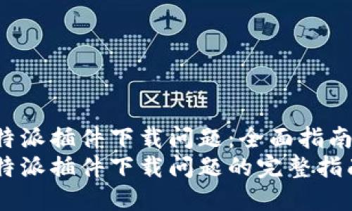 如何解决B特派插件下载问题：全面指南与解决方案
轻松解决B特派插件下载问题的完整指南