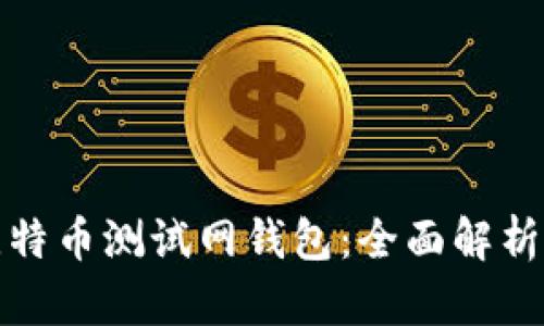 如何选择和使用比特币测试网钱包：全面解析其用户价值与收益