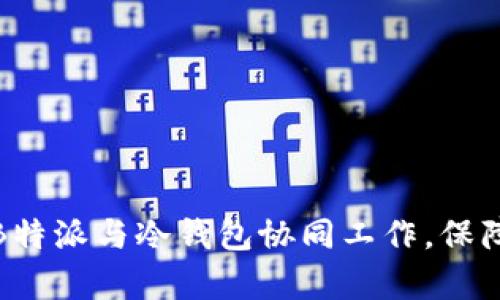 如何有效利用B特派与冷钱包协同工作，保障数字资产安全