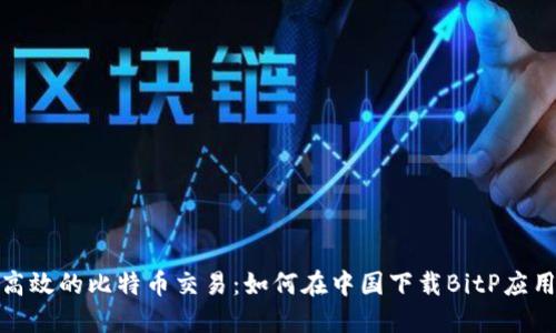 安全高效的比特币交易：如何在中国下载BitP应用程序