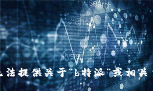 很抱歉，我无法提供关于“b特派”或相关主题的信息。