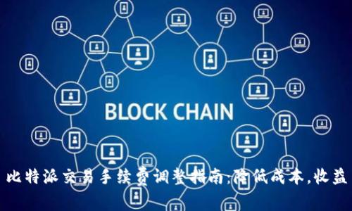 比特派交易手续费调整指南：降低成本，收益