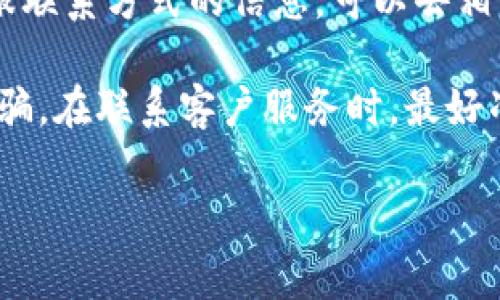 关于Bitpie钱包的客服信息，包括电话号码，通常建议通过以下几种方式获取最新和准确的信息：

### 1. 访问官方主页
Bitpie钱包的官方网站中通常会有客服支持的相关信息。你可以在官网的“联系我们”或“帮助中心”部分找到官方的联系方式。

### 2. 官方社交媒体
许多数字货币钱包会在社交媒体上提供客户支持，如Twitter、Facebook或Telegram。你可以查找Bitpie的官方社交媒体账号，获取最新的联系方式。

### 3. 客服邮箱
如果你在网站上找不到电话号码，通常也可以通过客服邮箱与他们联系，提出你的问题或需求。

### 4. 社区论坛
一些区块链和数字货币社区论坛中，用户会分享他们的经验，包括获取客服联系方式的信息，可以去相关的社区查询。

注意，使用任何电话服务时，请确保该电话号码是官方提供的，以免上当受骗。在联系客户服务时，最好准备好你的钱包信息和遇到的问题，这样可以帮助客服快速为你解决问题。

如需更多帮助或信息，建议实时查阅Bitpie钱包的官方渠道。