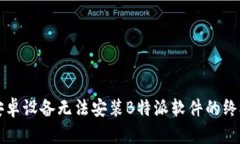 解决安卓设备无法安装B特