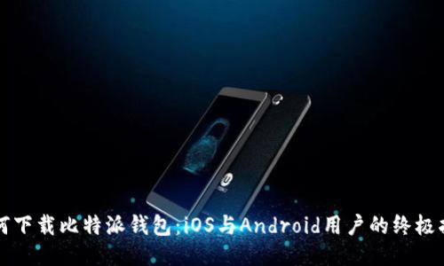 如何下载比特派钱包：iOS与Android用户的终极指南