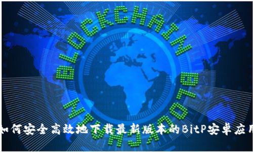 如何安全高效地下载最新版本的BitP安卓应用