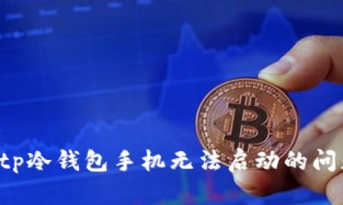 如何解决Bitp冷钱包手机无法启动的问题：完整指南