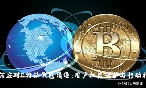 如何应对B特派钱包清退：用户权益保护与行动指南