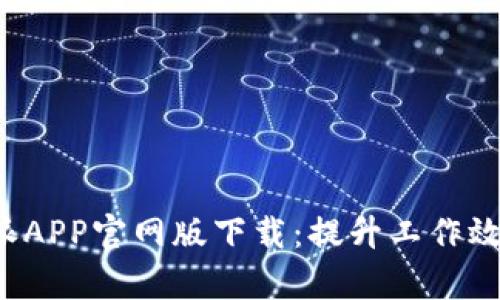 全面解析B特派APP官网版下载：提升工作效率的最佳选择