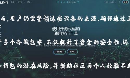 比特币冷钱包的风险：守护数字资产的阴暗面

比特币, 冷钱包, 数字资产, 安全风险, 加密货币/guanjianci

什么是比特币冷钱包？
比特币冷钱包是一种离线存储加密货币的方法，意在保持数字资产的安全。它避免了黑客攻击和在线交易所风险，因为用户的私钥并不连接到互联网。冷钱包通常以硬件设备、纸钱包或其他非联网形式存在。随着比特币及其他加密货币的普及，越来越多的人选择将资产转移至冷钱包以提高安全性。

冷钱包的优势
冷钱包的主要优势在于其高安全性。由于不与互联网连接，它们几乎不可能受到远程攻击。这使得冷钱包成为长时间持有大额比特币的理想选择。许多投资者认为在波动大的市场中，冷钱包能够有效避免不必要的损失。以个人的经验来看，我曾经将资产全部转至冷钱包，经过几个月的时间，市场确实出现了极大的波动，而我的资产却安然无恙。

冷钱包的潜在风险
尽管冷钱包具有安全优势，但它们并非没有风险。首先，用户容易面临因管理不当而导致的资金损失。例如，如果冷钱包的备份不完整或私钥丢失，这些比特币很可能会永远消失。而据我所知，许多人因为不熟悉此类操作而失去了大额资金。

管理失误与技术问题
冷钱包的管理需要一些技术知识，比如如何正确生成和备份私钥。有些用户可能在创建纸钱包时误操作，导致私钥无法使用，结果是千辛万苦获得的比特币化为泡影。此外，冷钱包的硬件设备也可能因物理损坏而失去功能。在我看来，这使得投资者在使用冷钱包时必须保持高度的警惕和细心。

黑客攻击与骗局的隐患
虽然冷钱包本身不容易受到黑客攻击，但它们仍然可能成为目标。如果用户在互联网环境中误将冷钱包的私钥泄露或与不可信的设备或网站互动，资产就会面临风险。此外，市场上存在许多假冒冷钱包软件，用户若一不小心下载了这些软件，损失将不可估量。

用户教育的必要性
为了减少冷钱包使用中的风险，用户教育显得尤为重要。新手往往对加密货币和冷钱包缺乏基本了解，可能会因信息不全或误导而做出错误决策。社区内应该鼓励分享经验和教训，帮助每一位用户更好地管理他们的资产。在我的朋友圈中，有一位朋友因为未能正确理解冷钱包的操作，最终选择将资产转移回交易所，结果不但失去了隐私，还因交易所问题而遭受巨大损失。

冷钱包最佳实践
尽管冷钱包存在种种风险，但通过以下几个最佳实践，用户可以最大限度地降低这些风险：
ul
    li确保私钥的储存安全：将私钥备份在安全的地方，比如加密USB或纸张，并保存在防火灾等安全环境中。/li
    li定期审查与更新：时常检查冷钱包的状态，学习相关安全知识，以随时应对可能出现的风险。/li
    li使用流行且信誉良好的冷钱包品牌：通过社区的反馈选择最受欢迎的冷钱包，以降低技术缺陷和安全问题的可能性。/li
/ul

冷钱包与服务提供商的关系
选择合适的冷钱包服务提供商同样至关重要。目前市场上有许多知名的硬件钱包品牌，比如Ledger和Trezor，它们通常提供用户友好的界面和强大的安全功能。然而，用户仍需警惕这些设备的来源，确保通过正规渠道购买。假如你从不熟悉的二手渠道获得了冷钱包，可能在安全性上存在隐患。

我对冷钱包的个人体验
在过去的一年中，我采用了冷钱包作为我的主要解决方案。在这段时间里，我经历了几次市场波动，成功避开了因黑客攻击而导致的损失。我发现，将资金分散存储于多个冷钱包中，不仅提升了资金的安全性，还能减少单一钱包失效所带来的风险。从经验来看，这种分散化的方法是值得推荐的。

总结
综上所述，虽然冷钱包在保护比特币等数字资产方面具有显著优势，但却不是万能的解决方案。用户仍需提高警惕，采取必要的预防措施，综合考虑各类风险。了解冷钱包的潜在风险，并借助社区与个人经验不断更新自身的知识、提高个人管理能力，才能更好地保护您的数字资产。在这个数字经济快速发展的时代，安全管理的每一步都至关重要。