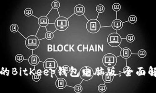 如何选择适合的BitKeep钱包电脑版：全面解析与用户收益