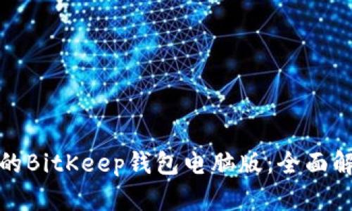 如何选择适合的BitKeep钱包电脑版：全面解析与用户收益