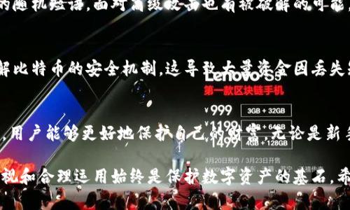 比特币钱包短语：保护数字资产的首要步骤

比特币，数字钱包，安全，私钥，区块链/guanjianci

什么是比特币钱包短语？
比特币钱包短语（也常被称为助记词或种子短语）是由一系列随机生成的单词组成的字符串，用于生成和恢复比特币钱包的私钥。在使用比特币及其他加密货币时，钱包短语是保护用户资产的最基本方式之一。简单来说，拥有钱包短语就意味你拥有了钱包中的所有资产。

钱包短语的重要性
在许多人眼中，比特币可能是现代金融体系的革命，而钱包短语则是这一革命的重要组成部分。缺少了它，你的资产就有可能面临丢失的风险。例如，如果你的钱包软件出现故障或你的设备被盗，没有短语你将无法恢复你的资产。

如何生成比特币钱包短语
创建钱包时，大多数数字货币钱包会自动生成一组短语，通常是12到24个单词。你应该在安全的地方妥善保存这一信息，而不是保存在网上或设备中。这个短语的生成过程先进且随机，旨在确保安全性。因此，选择一个信誉良好的钱包是至关重要的。

短语的安全存储方法
在个人经验中，我发现将钱包短语记录在纸质上并保存在安全的地方，如家庭保险箱，是一种非常有效的方式。如此即使电脑被盗或丢失，资产仍然安全。此外，现在也有一些加密硬件设备专门存储这类重要信息，增加了一层安全保护。

如何使用钱包短语恢复钱包
使用钱包短语恢复钱包相对简单。你只需要在新的钱包应用程序中选择恢复选项，并输入你的助记词。值得注意的是，输入时请确保拼写准确，因为一个单词的错误可能导致无法恢复钱包。

钱包短语的误区
对比特币投资的新手来说，钱包短语的概念可能不太清晰。一些人误以为保留私钥就足以保护账户，但事实上，没有短语的安全性是完全不够的。钱包短语相当于你数字资产的护照，没有它，你就无法出行。

面临的风险与挑战
尽管钱包短语能有效保护比特币资产，但也并非完全不会被攻击。黑客技术的不断演进意味着，即使是超级复杂的随机短语，面对高级攻击也有被破解的可能。因此，除了保存钱包短语，用户还需要采取额外措施，例如定期更新安全软件或使用双重验证等。

个人的见解与总结
在我的数字货币投资过程中，我发现意识到钱包短语的意义是非常重要的。尤其在初期投资时，很多人往往不了解比特币的安全机制，这导致大量资金因丢失短语而无法找回。因此，作为一名投资者，持续学习和了解如何安全地管理数字资产是保护自己投资的最佳策略。

总结
比特币钱包短语是保护数字资产的首要步骤，不可或缺。通过理解其重要性、生成和存储方式，以及对风险的认识，用户能够更好地保护自己的财富。无论是新手还是有经验的投资者，了解和掌握这些信息都是明智的投资策略。

在未来，随着区块链技术的不断进步和普及，钱包安全性会进一步提升。但无论技术怎样变，用户对钱包短语的重视和合理运用始终是保护数字资产的基石。希望每一位投资者都能谨慎对待，妥善管理自己的比特币资产，免受不必要的损失。