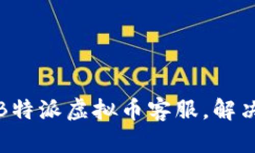 如何快速联系B特派虚拟币客服，解决您的交易问题