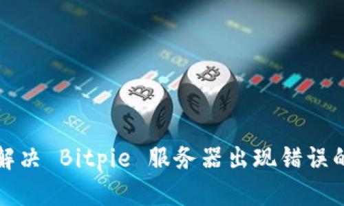 如何解决 Bitpie 服务器出现错误的问题