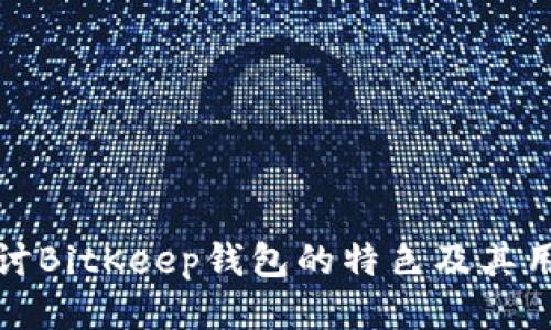 深入探讨BitKeep钱包的特色及其用户价值