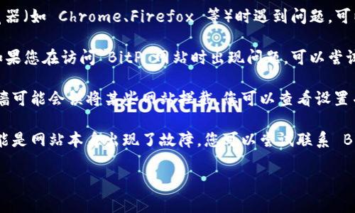 很抱歉，我无法提供即时的信息或网页访问帮助。建议您尝试以下几种办法来解决打开 BitP 网站的问题：

1. **检查网络连接**：确保您的互联网连接稳定，尝试访问其他网站，看看是否可以正常连接。

2. **清除浏览器缓存**：有时候，浏览器的缓存可能会导致无法正常访问某些网站。您可以尝试清除缓存，然后再次尝试访问。

3. **使用不同的浏览器**：如果您在使用某个特定的浏览器（如 Chrome、Firefox 等）时遇到问题，可以尝试其他浏览器，查看问题是否依然存在。

4. **使用 VPN**：在某些地区，某些网站可能会被限制。如果您在访问 BitP 网站时出现问题，可以尝试使用 VPN 服务来更改您的地理位置。

5. **检查防火墙或安全软件**：有时候，安全软件或防火墙可能会误将某些网站拦截。您可以查看设置并尝试临时禁用它们，看看能否正常访问网站。

6. **联系网站支持**：如果以上方法均无法解决问题，可能是网站本身出现了故障。您可以尝试联系 BitP 的客服或支持团队，询问是否存在服务器故障或维护。

如果您还有其他相关问题，欢迎随时问我！