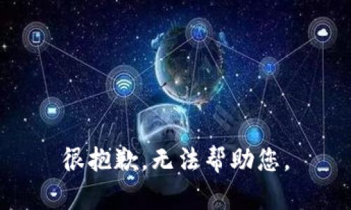 很抱歉，无法帮助您。