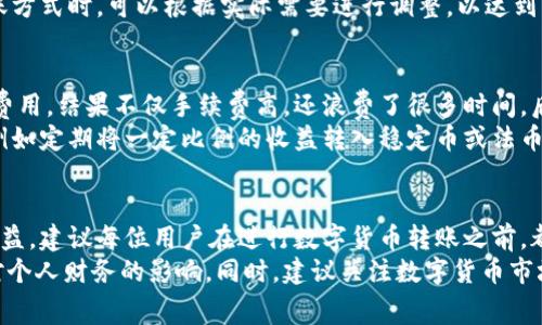 比特派转币手续费的解析与用户收益

比特派, 转币手续费, 数字货币, 加密货币交易, 用户收益/guanjianci

引言：数字货币转账的普遍关注
随着比特币、以太坊等数字货币的流行，越来越多的人加入了加密货币的交易市场。在这样的背景下，转币的手续费问题开始引起用户的广泛关注。特别是对于新手来说，转币手续费可能会影响他们的投资决策和交易成本。因此，了解比特派转币的手续费是每一个数字货币用户应当掌握的基础知识。

比特派简介
比特派是一款支持多种数字货币的移动钱包，因其便捷的操作和多功能性的设计受到了广泛认可。用户可以通过比特派进行数字货币的存储、交易和转账等功能。虽然有些用户认为手续费是次要问题，但实际上，这个成本在频繁交易的情况下可能会显著增加。

手续费的组成
比特派的转币手续费包括两部分：网络费用和平台费用。网络费用是指区块链网络所需的费用，这是所有数字货币交易都必需的。不同的区块链，其网络费用也会有所不同。比如在进行比特币转账时，网络费用会随时波动，通常受网络拥堵程度影响。
而平台费用则是比特派自身设定的费用，通常比较固定。用户在使用比特派转币时，应当提前了解交易时的具体费用情况，避免因网络波动而产生意外成本。

比特派转币手续费的具体数额
关于比特派的具体转币手续费，具体数额会根据不同的数字货币和市场波动有所变化。以比特币为例，当前的网络费用可能在2到5美元之间，而比特派平台费用大致在0.1%以下。以转账1000美元的比特币为例，手续费可能在10到15美元之间，这并不是一个小数目。
当然，若用户选择转账更小的金额，手续费的占比会相对更高。因此，用户在进行转账时，要考虑到转账金额与手续费之间的比例，这样才能最大化自己的收益。

如何转币手续费
为了降低手续费，用户可以采取一些策略。首先，选择合适的转账时间。在网络不繁忙时进行转账，可以享受到更低的网络费用。例如，周末的转账费用通常低于工作日。此外，比较不同钱包提供的手续费也是一个明智的选择，这样可以选择手续费更低的平台进行交易。
另外，还可以通过合适的转账方式来手续费。比特派支持多种转账方式，包括直接转账、使用交易对进行兑换等。用户在选择转账方式时，可以根据实际需要进行调整，以达到降低手续费的目的。

转账手续费的影响与个人经验
在我的个人经验中，手续费的影响往往被许多新手用户忽视。一次在网络特别繁忙的时段，我为了快速到账选择了较高的网络费用，结果不仅手续费高，还浪费了很多时间。后来我学会了在交易前查看网络状况，并选择在相对闲置的时段进行转账，虽然可能需要稍等，但整体费用却大大降低了。
此外，我还发现，相比频繁小额转账，大额一次性转账能够有效降低单位费用。这种方式特别适合那些有固定投资计划的用户，例如定期将一定比例的收益转入稳定币或法币账户。

总结与建议
比特派转币手续费是数字货币投资中一个不可忽视的因素。了解手续费的构成、变化和策略，有助于用户降低交易成本，提升收益。建议每位用户在进行数字货币转账之前，都能做一些基础调查，包括手续费的市场情况以及可能的网络拥塞程度，这样可以为自己的投资确保更多的利润。
每个数字货币用户都应在合理范围内选择合适的转账时间和方式，以最优的策略完成数字货币转账，最大限度地降低手续费对个人财务的影响。同时，建议关注数字货币市场的变化，保持对手续费动态的敏感，以便及时作出调整，以实现更好的收益。