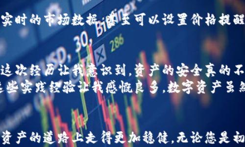 
申请以太坊钱包，轻松管理您的数字资产和虚拟币种

关键词
以太坊钱包, 加密货币, 数字资产管理, 虚拟币种, 钱包申请/guanjianci

引言：为何选择以太坊钱包？
在数字货币的世界里，以太坊作为一种主流的加密货币，凭借其智能合约功能和强大的去中心化应用生态系统，赢得了广泛的关注和应用。而以太坊钱包，则是管理这些虚拟资产的关键工具。无论您是资深的投资者，还是新手用户，选择一个合适的以太坊钱包都是至关重要的。本文将深入探讨如何申请以太坊钱包，并帮助您轻松管理您的数字资产。

申请以太坊钱包的步骤
申请以太坊钱包的过程其实相对简单，通常可以分为以下几个步骤：
ol
    li选择钱包类型：市面上有多种类型的以太坊钱包，包括硬件钱包、软件钱包和在线钱包。选择最适合您的需求的类型是第一步。/li
    li下载安装程序：如果您选择的是软件钱包，您需要在官方网站上下载安装程序并进行安装。/li
    li生成钱包地址：安装完成后，您可以通过钱包软件生成一个新的以太坊地址，这是您进行交易的唯一身份标识。/li
    li备份助记词：在生成钱包地址的过程中，您将获得一组助记词，确保妥善保存这些助记词，它们将帮助您恢复钱包中的资产。/li
    li开始使用钱包：现在，您可以向您的以太坊地址转入以太坊币，享受数字资产管理的便利。/li
/ol

选择钱包类型的重要性
选择正确的钱包类型对用户的资产安全和使用便利性有着深远的影响。硬件钱包如Ledger和Trezor提供最高级别的安全性，非常适合长期投资者。软件钱包则像MetaMask，提供了更便捷的使用体验，适合日常的频繁交易。而在线钱包虽然使用方便，但相对较为安全隐患较大，尤其对于大额资金的用户不太推荐。
根据您的实际需求，选择合适的钱包可以帮助您更好的管理资产。例如，如果您经常进行小额交易，并且不介意一定的安全风险，那么在线钱包可能是一个不错的选择；而如果您打算长期储存资产，重视安全性，硬件钱包无疑是最佳选择。

钱包备份与恢复的重要性
在申请以太坊钱包时，备份助记词这一环节往往被用户所忽视。然而，助记词是您恢复钱包、找回资产的重要依据。假如您的设备损坏、丢失，或者钱包软件出现故障，那么只有依靠助记词才能重新访问您的数字资产。根据我的个人经验，最安全的做法是将助记词分成几份，存放在不同的地点，这样即便有意外情况发生，也不至于全部丢失。

实际使用中的注意事项
在实际使用以太坊钱包的过程中，有几个注意事项值得提醒：
ul
    li定期更新钱包软件：确保使用最新版本的钱包软件，这样不仅能提高安全性，也能获得新的功能和。/li
    li不要轻信链接：在互联网上，许多假冒的网站和钓鱼链接可能会试图窃取您的钱包信息。在点击任何链接前，务必确认其真实性。/li
    li两步验证：对于支持两步验证的钱包，务必启用此功能，这将大大增加您账户的安全性。/li
/ul

隐藏的功能与技巧
除了基础的资产管理功能，许多以太坊钱包还提供一些高级功能，可以帮助用户更高效地进行投资。例如，某些钱包允许用户直接在钱包内进行交易，提供实时的市场数据，甚至可以设置价格提醒。使用这些工具可以帮助您在最佳时间做出交易决策，从而提升您的投资回报。

用户经验分享
作为一名以太坊钱包的用户，我曾经历过一些耳熟能详的教训。最初，我并没有做好备份助记词的工作，导致在一次手机损坏后失去了对钱包的访问权限。这次经历让我意识到，资产的安全真的不容忽视。通过这次教训，我开始严格遵循钱包备份的原则，并逐步调整我的投资策略，选择更安全的硬件钱包进行储存。
同时，我也开始利用钱包提供的实时交易工具进行资产配置。在以太坊价格波动较大的时期，我能够及时掌握市场信息，作出相应调整，避免了不少损失。这些实践经验让我感慨良多，数字资产虽然充满机遇，但安全永远是第一位的。

总结
申请以太坊钱包并不复杂，但在选择、管理及使用的过程中的每一步都需要认真对待。通过合理的选择、有效的备份和日常的安全措施，您可以在这条数字资产的道路上走得更加稳健。无论您是初学者还是资深投资者，都应时刻关注密码安全，保护您的资产。记住，合适的工具和良好的习惯将是您在以太坊投资之路上最好的伙伴。