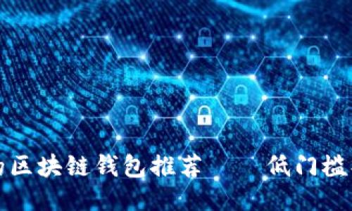 2023年最轻松易用的区块链钱包推荐——低门槛操作，轻松区块链之旅