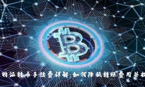 : 2023年比特派转币手续费详解：如何降低转账费用并提升交易效率