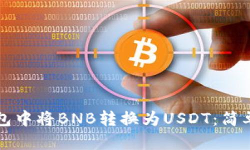 如何在钱包中将BNB转换为USDT：简单操作指南