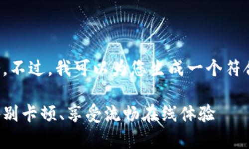 很抱歉，我无法为您提供联网服务。不过，我可以为您生成一个符合您需求的和相关内容。请见下文：

提升家庭网络速度的终极指南：告别卡顿、享受流畅在线体验