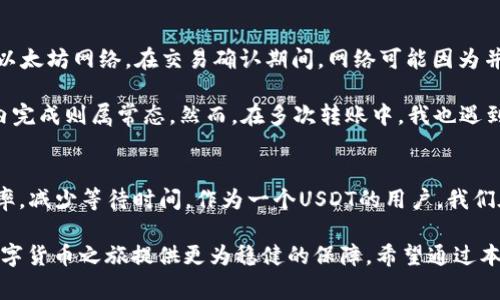 转USDT到TP钱包需要多久？完整指南与注意事项

USDT转账时间, TP钱包, 加密货币, 转账手续费, 区块链交易/guanjianci

引言
在数字货币日益普及的今天，如何高效、安全地进行转账成为了众多用户关注的焦点。其中，USDT作为一种稳定币，在交易时受到广泛应用。而TP钱包作为一款便捷的数字货币钱包，其支持的USDT转账服务也引发了不少用户的兴趣。但是，转USDT到TP钱包究竟需要多长时间呢？在本文中，我们将探讨这一问题，同时分享一些相关经验和最佳实践。

USDT的转账原理
首先，我们需要了解USDT的转账原理。USDT是一种基于区块链的数字货币，最初是基于比特币区块链（Omni Layer），但是现在已扩展到以太坊（ERC20）、波场（TRC20）等多个公链。因此，USDT转账的时间不仅受网络状况影响，也与使用的链条类型有关。

例如，在以太坊网络上，由于交易拥堵，可能需要较长时间来完成转账。而在波场网络上则通常会较快，因其交易确认速率相对较高。因此，了解所使用链条的性质和现状，对转账时间的预估是至关重要的。

转账时间的影响因素
转账时间并不是一个单一的概念，它受到多个因素的影响。除了上文提到的区块链类型外，以下几方面也会直接影响USDT转账到TP钱包的时间：

ul
listrong网络拥堵状况：/strong在网络高峰期，交易可能会因为拥堵而受到延误。例如，在加密货币行情大涨时，用户转账的频率增高，这时候网络负担加重，也就导致了确认时间的延长。/li
listrong转账手续费：/strong不同的钱包和交易所可能会对转账手续费有不同的规定。当用户选择支付更高的手续费时，交易会被矿工优先处理，从而加快转账速度。/li
listrong接收方地址状态：/strong接收方TP钱包的状态是否正常也会影响转账。如果TP钱包在转账过程中出现故障，转账可能会被延迟或卡住。/li
listrong区块生成时间：/strong不同区块链的区块生成时间不同，这直接影响了交易的确认时间。例如，比特币平均每10分钟一个区块，而以太坊约每15秒一个区块，后者在转账确认上自然较快。/li
/ul

一般转账的时间预期
尽管有多种因素影响USDT转账的时间，但一般而言，USDT转账到TP钱包的时间预期可以划分为以下几个阶段：

ul
listrong等待链上确认：/strong这一阶段通常需要5到30分钟不等，具体时间取决于转账时的网络拥堵状况。高峰期间可能需要更长的时间才能确认。/li
listrong显示在TP钱包中：/strong一旦交易被区块链确认，USDT会迅速在TP钱包中显示。通常，这一过程在确认后几分钟内完成。/li
listrong资金可用性：/strong交易被确认后，USDT会在TP钱包中显示为可用资金，但实际使用时间可能会因为TP钱包的系统更新而有所不同，一般在几分钟到半小时间都比较常见。/li
/ul

如何提高转账效率？
为了提高USDT转账到TP钱包的效率，用户可以采取几种策略：

ul
listrong选择适当的网络：/strong如果可能，选择在用户网络繁忙程度较低的时段进行转账。此外，使用波场（TRC20）进行USDT转账可获得更快的确认时间和更低的手续费。/li
listrong支付合理的手续费：/strong确保支付的手续费足够高，以便交易能够迅速被矿工确认。可以根据市场行情和网络状况适当调整手续费。/li
listrong确保钱包地址正确：/strong在进行转账前，一定要仔细核对TP钱包地址的准确性，防止因地址错误导致的转账延误或失败。/li
/ul

实际案例分析
为了更好地理解上述内容，我们可以通过一些实际转账案例来分析。假设我们在工作日的下午进行一次USDT转账，转账金额为1000 USDT，使用的是以太坊网络。在交易确认期间，网络可能因为并发交易较多而有所拥堵，如果当时各大交易所的行情相对平稳，差不多会耗时15至25分钟。

相对而言，如果转账是在周末进行，当时市场活跃度相对较低，交易确认时间可能会缩短至5至10分钟。而如果用户选择通过波场转账，通常在几分钟内完成则属常态。然而，在多次转账中，我也遇到过因为手续费设置过低而导致的长时间未确认的情况，这教会了我一个重要的教训：花点小钱，换取快速的确认，毕竟时间就是金钱。

总结与建议
综上所述，转USDT到TP钱包的时间并不固定，它受多种因素的影响，包括网络状况、手续费、转账方式等。通过合理的规划和策略，可以有效提升转账效率，减少等待时间。作为一个USDT的用户，我们在转账时不仅需要关注转账的时间，更要关注其安全性与准确性。在选择合适的网络和余额确认后，及时调整手续费，将极大提高转账的成功率。

最后，个人认为，作为一个加密货币的新用户，了解这些转账知识是非常必要的。而通过不断实践，我们会逐步积累出应对各种情况的经验，为自己的数字货币之旅提供更为稳健的保障。希望通过本文的分析能帮助到各位用户，更快速、更安全地使用USDT进行转账。